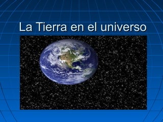 La Tierra en el universo
 