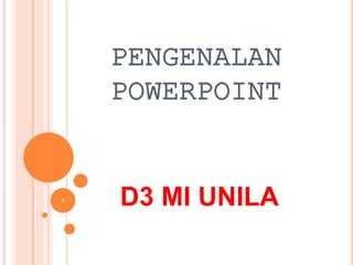 PENGENALAN
POWERPOINT
D3 MI UNILA1
 