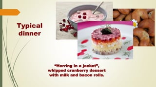 Typical
dinner
“Herring in a jacket”,
whipped cranberry dessert
with milk and bacon rolls.
 