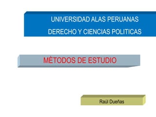 Raúl Dueñas
MÈTODOS DE ESTUDIO
UNIVERSIDAD ALAS PERUANAS
DERECHO Y CIENCIAS POLITICAS
 