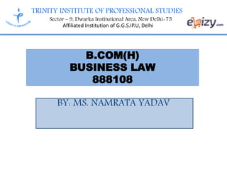 TRINITY INSTITUTE OF PROFESSIONAL STUDIES
Sector – 9, Dwarka Institutional Area, New Delhi-75
Affiliated Institution of G.G.S.IP.U, Delhi
B.COM(H)
BUSINESS LAW
888108
BY: MS. NAMRATA YADAV
 
