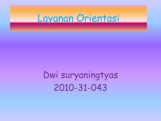 Layanan Orientasi
Dwi suryaningtyas
2010-31-043
 