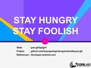 STAY HUNGRY
STAY FOOLISH
Slide : goo.gl/VpZgd1
References : developer.android.com
Project : github.com/bayupaohganteng/androidlayout.git
+
 