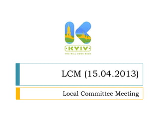 LCM (15.04.2013)

Local Committee Meeting
 