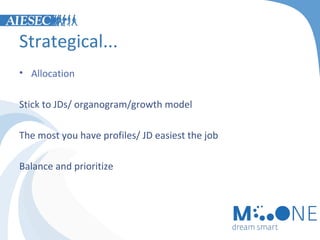 Strategical...
• Allocation
Stick to JDs/ organogram/growth model
The most you have profiles/ JD easiest the job
Balance and prioritize

 