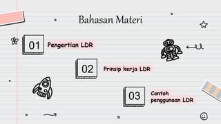 Bahasan Materi
Pengertian LDR
01
Prinsip kerja LDR
02
Contoh
penggunaan LDR
03
 