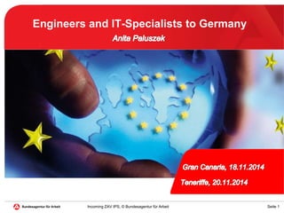Seite 1Incoming ZAV IPS, © Bundesagentur für Arbeit
Engineers and IT-Specialists to Germany
 