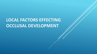 LOCAL FACTORS EFFECTING
OCCLUSAL DEVELOPMENT
 