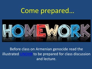 Come prepared…
Before class on Armenian genocide read the
illustrated UNDHR to be prepared for class discussion
and lecture.
 