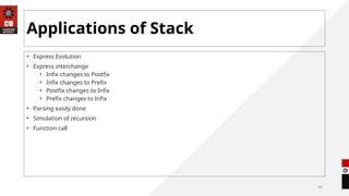 40
Applications of Stack
• Express Evolution
• Express interchange
• Infix changes to Postfix
• Infix changes to Prefix
• Postfix changes to Infix
• Prefix changes to Infix
• Parsing easily done
• Simulation of recursion
• Function call
 