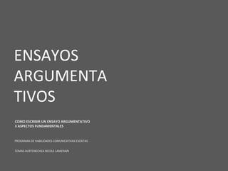 ENSAYOS  ARGUMENTA TIVOS  COMO ESCRIBIR UN ENSAYO ARGUMENTATIVO 3 ASPECTOS FUNDAMENTALES PROGRAMA DE HABILIDADES COMUNICATIVAS ESCRITAS TOMAS AURTENECHEA NICOLE LAMERAIN 