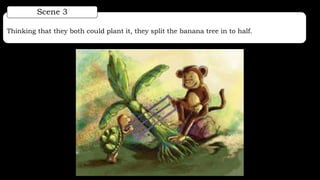 Thinking that they both could plant it, they split the banana tree in to half.
Scene 3
 