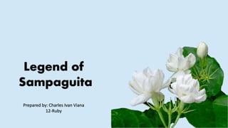 Legend of
Sampaguita
Prepared by: Charles Ivan Viana
12-Ruby
 