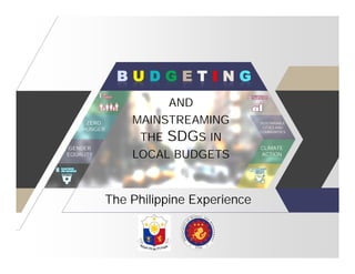B U D G E T I N G
AND
MAINSTREAMING
THE SDGS IN
LOCAL BUDGETS
ZERO
HUNGER
SUSTAINABLE
CITIES AND
COMMUNITIES
GENDER
EQUALITY
CLIMATE
ACTION
The Philippine Experience
 