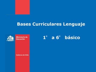 Bases Curriculares Lenguaje


          1° a 6° básico
 