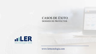 CASOS DE ÉXITO
DOSSIER DE PROYECTOS
www.lertecnologia.com
 