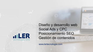 Diseño y desarrollo web
Social Ads y CPC
Posicionamiento SEO
Gestión de contenidos
www.lertecnologia.com
 