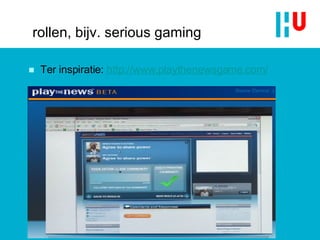 rollen, bijv. serious gaming Ter inspiratie:  http://www.playthenewsgame.com/   21 
