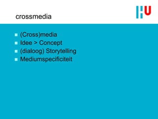 crossmedia (Cross)media Idee > Concept (dialoog) Storytelling Mediumspecificiteit 