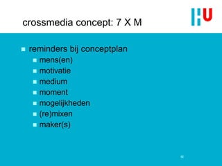 crossmedia concept: 7 X M reminders bij conceptplan mens(en)‏ motivatie medium moment mogelijkheden (re)mixen maker(s) 52 