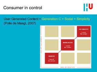 Consumer in control User Generated Content =  Generation C + Social + Simplicity .  (Polle de Maagt, 2007) 
