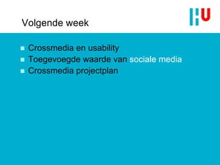 Volgende week Crossmedia en usability Toegevoegde waarde van  sociale media Crossmedia projectplan 