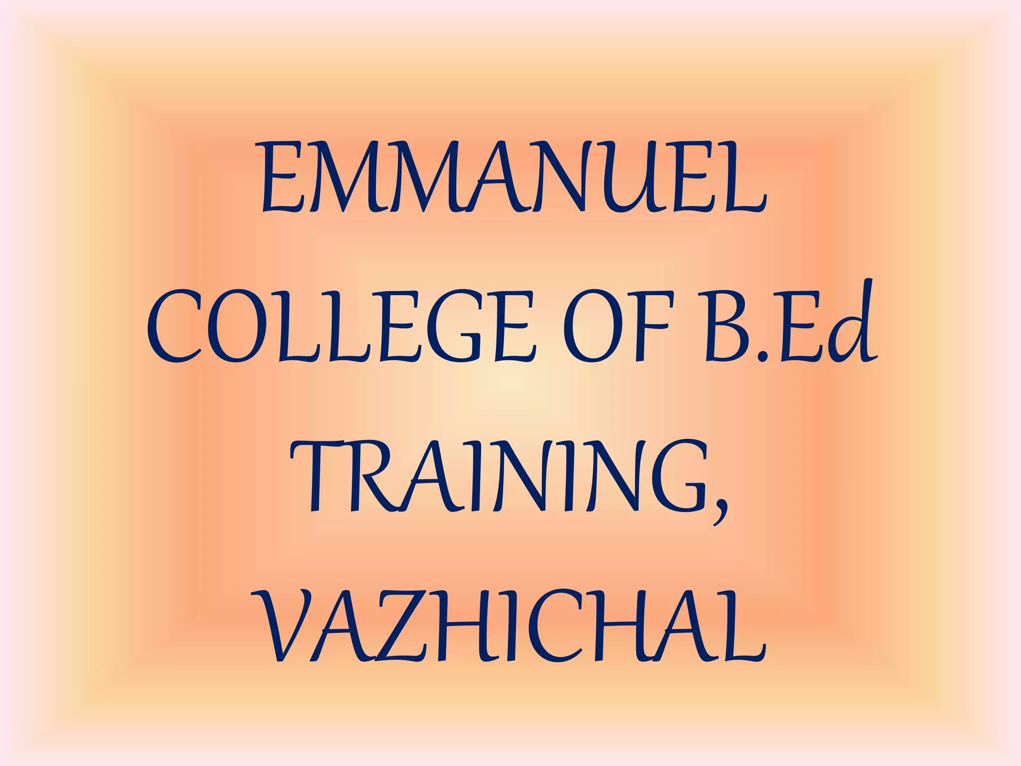 EMMANUEL
COLLEGE OF B.Ed
TRAINING,
VAZHICHAL
 