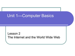 Unit 1—Computer   Basics Lesson 2 The Internet and the World Wide Web 