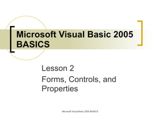 Microsoft Visual Basic 2005
BASICS

     Lesson 2
     Forms, Controls, and
     Properties

          Microsoft Visual Basic 2005 BASICS
 