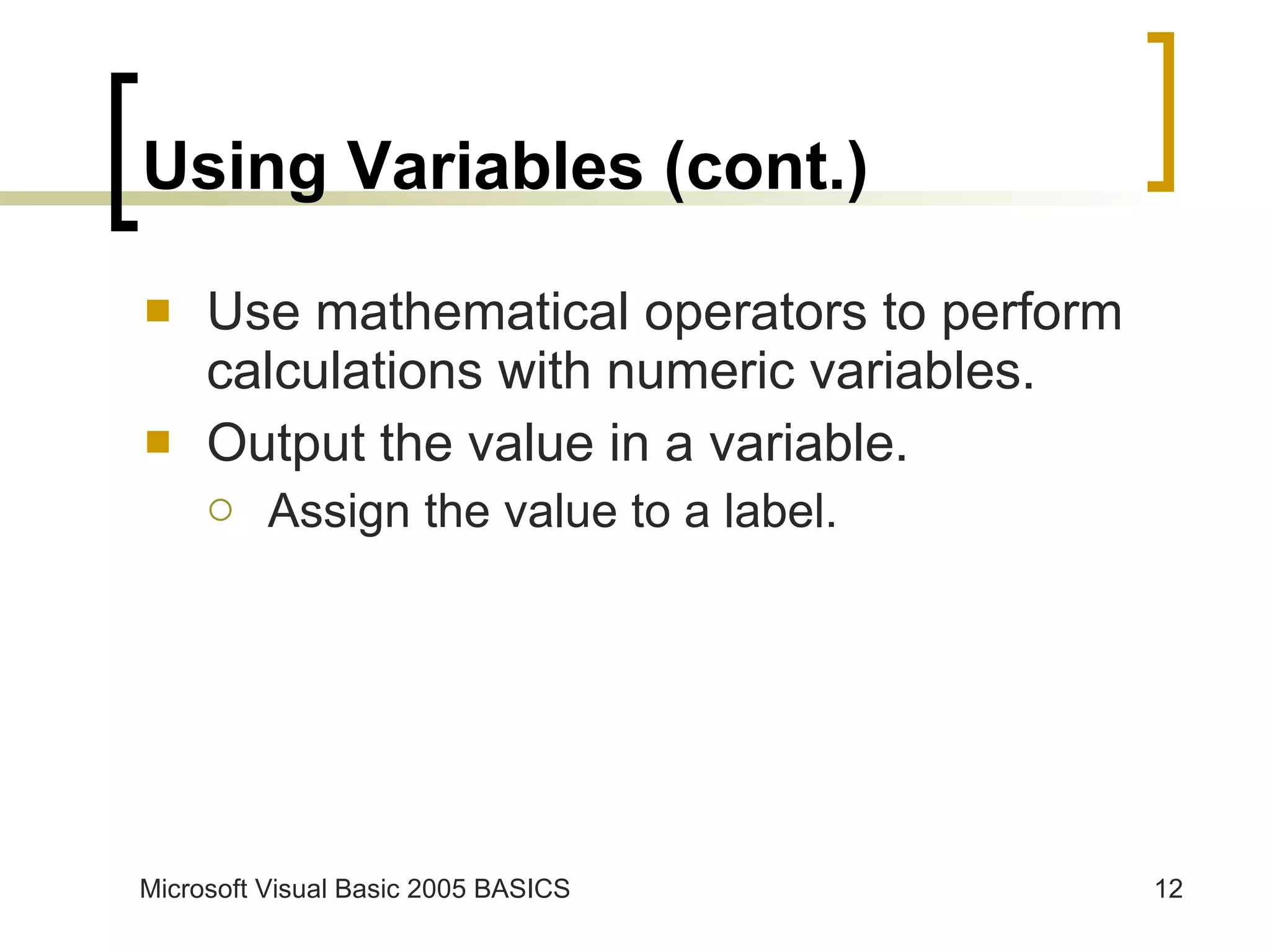 Using Variables (cont.) Use mathematical operators to perform calculations with numeric variables. Output the value in a variable. Assign the value to a label. 