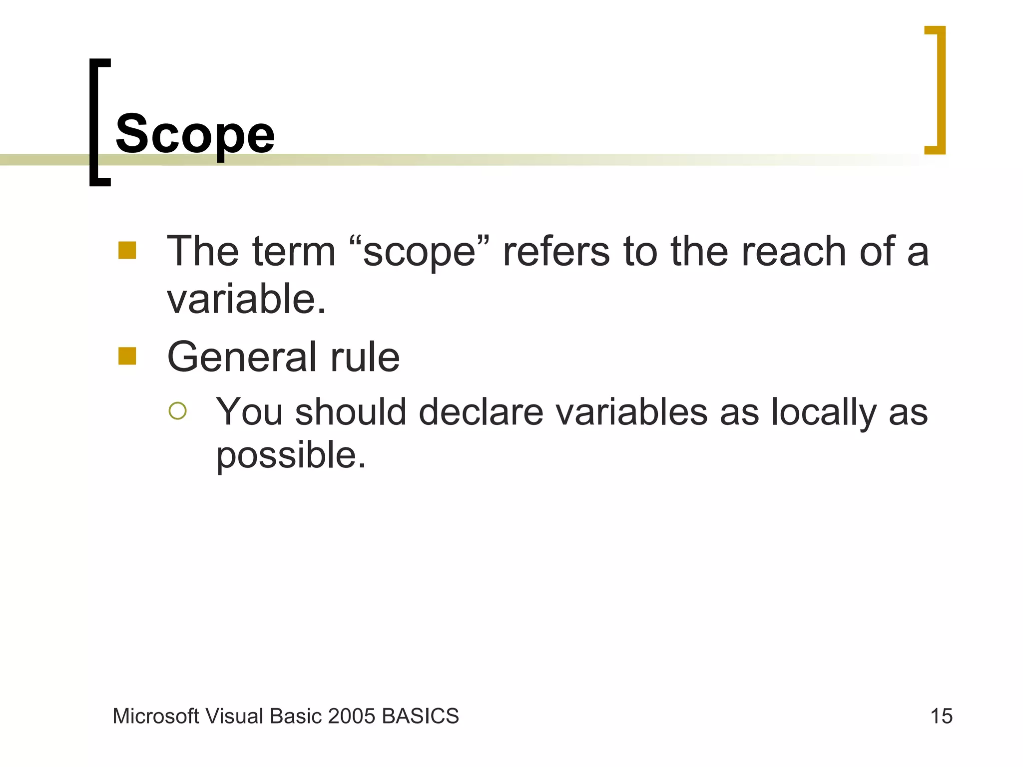 Scope The term “scope” refers to the reach of a variable. General rule You should declare variables as locally as possible. 