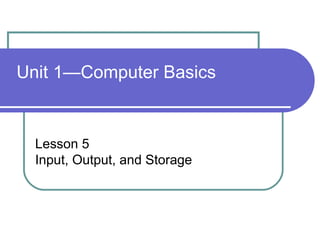 Unit 1—Computer Basics Lesson 5 Input, Output, and Storage 