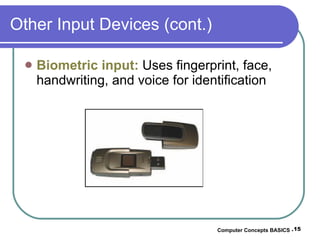 Other Input Devices (cont.) Biometric input:   Uses fingerprint, face, handwriting, and voice for identification Computer Concepts BASICS -  
