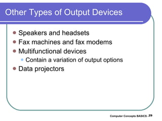 Other Types of Output Devices Speakers and headsets Fax machines and fax modems Multifunctional devices Contain a variation of output options Data projectors Computer Concepts BASICS -  