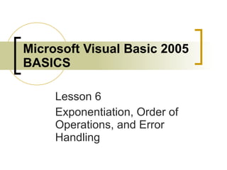 Microsoft Visual Basic 2005 BASICS Lesson 6 Exponentiation, Order of Operations, and Error Handling 