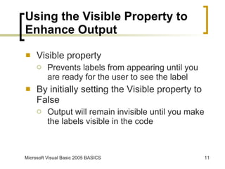 Using the Visible Property to Enhance Output Visible property Prevents labels from appearing until you are ready for the user to see the label By initially setting the Visible property to False Output will remain invisible until you make the labels visible in the code 