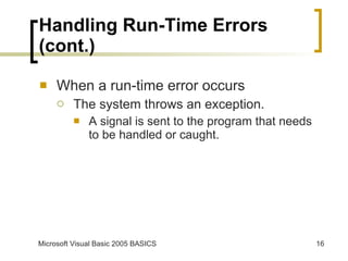 Handling Run-Time Errors (cont.) When a run-time error occurs The system throws an exception. A signal is sent to the program that needs to be handled or caught. 