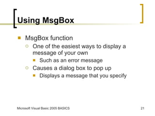 Using MsgBox MsgBox function One of the easiest ways to display a message of your own Such as an error message Causes a dialog box to pop up Displays a message that you specify 