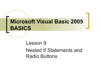 Microsoft Visual Basic 2005
BASICS
Lesson 9
Nested If Statements and
Radio Buttons
 