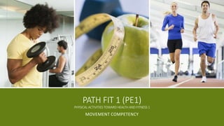PATH FIT 1 (PE1)
PHYSICAL ACTIVITIES TOWARD HEALTH AND FITNESS 1
MOVEMENT COMPETENCY
 