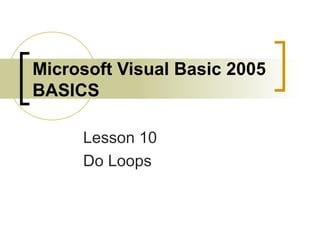 Microsoft Visual Basic 2005
BASICS
Lesson 10
Do Loops
 