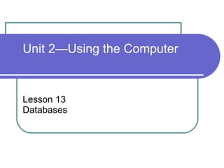 Lesson 13 Databases Unit 2—Using the Computer 