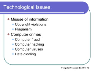 Technological Issues Misuse of information Copyright violations Plagiarism Computer crimes Computer fraud Computer hacking Computer viruses Data diddling 