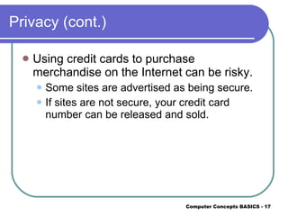 Privacy (cont.) Using credit cards to purchase merchandise on the Internet can be risky. Some sites are advertised as being secure. If sites are not secure, your credit card number can be released and sold. 