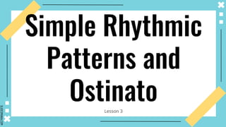 SLIDESMANIA.COM
Simple Rhythmic
Patterns and
Ostinato
Lesson 3
 