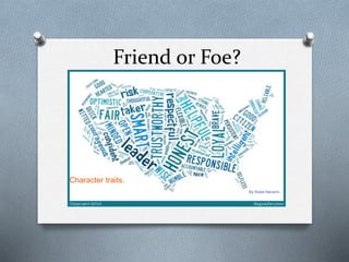 Friend or Foe?
Character traits.
By Rosie Navarro.
 