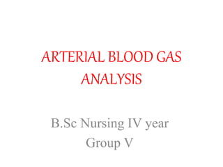 ARTERIAL BLOOD GAS
ANALYSIS
B.Sc Nursing IV year
Group V
 