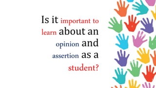 Is it important to
learn about an
opinion and
assertion as a
student?
 