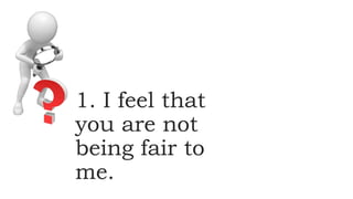 1. I feel that
you are not
being fair to
me.
 
