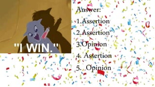 Answer:
1.Assertion
2.Assertion
3.Opinion
4. Assertion
5. Opinion
 